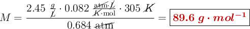 M = \frac{2.45\ \frac{g}{\cancel{L}}\cdot 0.082\ \frac{\cancel{\text{atm}}\cdot \cancel{L}}{\cancel{K}\cdot \text{mol}}\cdot 305\ \cancel{K}}{0.684\ \cancel{\text{atm}}} = \fbox{\color[RGB]{192,0,0}{\bm{89.6\ g\cdot mol^{-1}}}}