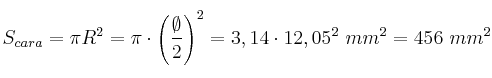 S_{cara} = \pi R^2 = \pi \cdot \left(\frac{\emptyset}{2}\right)^2 = 3,14\cdot 12,05^2\ mm^2 = 456\ mm^2