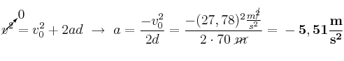 \cancelto{0}{v^2} = v_0^2 + 2ad\ \to\ a = \frac{-v_0^2}{2d} = \frac{-(27,78)^2\frac{m^\cancel{2}}{s^2}}{2\cdot 70\ \cancel{m}} = \bf -5,51\frac{m}{s^2}