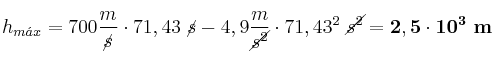 h_{m\acute{a}x} = 700\frac{m}{\cancel{s}}\cdot 71,43\ \cancel{s} - 4,9\frac{m}{\cancel{s^2}}\cdot 71,43^2\ \cancel{s^2} = \bf 2,5\cdot 10^3\ m