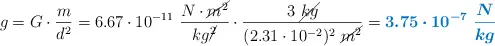 g = G\cdot \frac{m}{d^2}  = 6.67\cdot 10^{-11}\ \frac{N\cdot \cancel{m^2}}{kg\cancel{^2}}\cdot \frac{3\ \cancel{kg}}{(2.31\cdot 10^{-2})^2\ \cancel{m^2}} = \color[RGB]{0,112,192}{\bm{3.75\cdot 10^{-7}\ \frac{N}{kg}}}