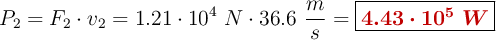 P_2 = F_2\cdot v_2 = 1.21\cdot 10^4\ N\cdot 36.6\ \frac{m}{s} = \fbox{\color[RGB]{192,0,0}{\bm{4.43\cdot 10^5\ W}}}