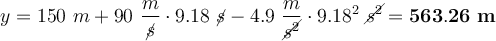 y = 150\ m + 90\ \frac{m}{\cancel{s}}\cdot 9.18\ \cancel{s} - 4.9\ \frac{m}{\cancel{s^2}}\cdot 9.18^2\ \cancel{s^2} = \bf 563.26\ m