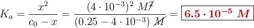 K_a = \frac{x^2}{c_0-x} = \frac{(4\cdot 10^{-3})^2\ M\cancel{^2}}{(0.25 - 4\cdot 10^{-3})\ \cancel{M}} = \fbox{\color[RGB]{192,0,0}{\bm{6.5\cdot 10^{-5}\ M}}}