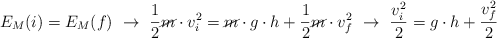 E_M(i) = E_M(f)\  \to\ \frac{1}{2}\cancel{m}\cdot v_i^2 = \cancel{m}\cdot g\cdot h + \frac{1}{2}\cancel{m}\cdot v_f^2\ \to\ \frac{v_i^2}{2} = g\cdot h + \frac{v_f^2}{2}