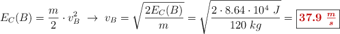 E_C(B) = \frac{m}{2}\cdot v_B^2\ \to\ v_B = \sqrt{\frac{2E_C(B)}{m}} = \sqrt{\frac{2\cdot 8.64\cdot 10^4\ J}{120\ kg}} = \fbox{\color[RGB]{192,0,0}{\bm{37.9\ \frac{m}{s}}}}