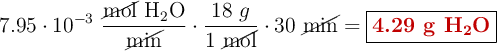 7.95\cdot 10^{-3}\ \frac{\cancel{\text{mol}}\ \ce{H2O}}{\cancel{\text{min}}}\cdot \frac{18\ g}{1\ \cancel{\text{mol}}}\cdot 30\ \cancel{\text{min}} = \fbox{\color[RGB]{192,0,0}{\textbf{4.29 g \ce{H2O}}}}