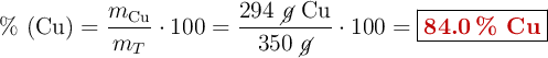 \%\ (\ce{Cu}) = \frac{m_{\ce{Cu}}}{m_T}\cdot 100 = \frac{294\ \cancel{g}\ \ce{Cu}}{350\ \cancel{g}}\cdot  100 = \fbox{\color[RGB]{192,0,0}{\bf 84.0\ \%\ \ce{Cu}}}