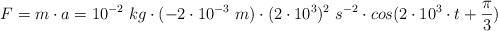 F = m\cdot a = 10^{-2}\ kg\cdot (-2\cdot 10^{-3}\ m)\cdot (2\cdot 10^3)^2\ s^{-2}\cdot cos(2\cdot 10^3\cdot t + \frac{\pi}{3})