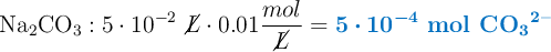 \ce{Na2CO3}: 5\cdot 10^{-2}\ \cancel{L}\cdot 0.01\frac{mol}{\cancel{L}} = \color[RGB]{0,112,192}{\bm{5\cdot 10^{-4}\ \textbf{mol\ \ce{CO3^2-}}}}