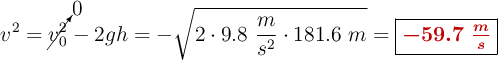 v^2 = \cancelto{0}{v_0^2} - 2gh = -\sqrt{2\cdot 9.8\ \frac{m}{s^2}\cdot 181.6\ m} = \fbox{\color[RGB]{192,0,0}{\bm{-59.7\ \frac{m}{s}}}}