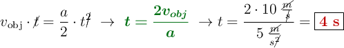 v_{\text{obj}}\cdot \cancel{t} = \frac{a}{2}\cdot t\cancel{^2}\ \to\ {\color[RGB]{2,112,20}{\bm{t = \frac{2v_{obj}}{a}}}}\ \to t = \frac{2\cdot 10\ \frac{\cancel{m}}{\cancel{s}}}{5\ \frac{\cancel{m}}{s\cancel{^2}}} = \fbox{\color[RGB]{192,0,0}{\bf 4\ s}}