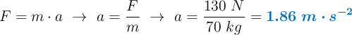 F = m\cdot a\ \to\ a = \frac{F}{m}\ \to\ a = \frac{130\ N}{70\ kg} = \color[RGB]{0,112,192}{\bm{1.86\ m\cdot s^{-2}}}