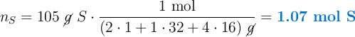 n_S = 105\ \cancel{g}\ S\cdot \frac{1\ \text{mol}}{(2\cdot 1 + 1\cdot 32 + 4\cdot 16)\ \cancel{g}} = \color[RGB]{0,112,192}{\textbf{1.07 mol S}}