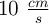 10\ \textstyle{cm\over s}