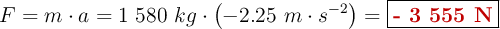 F = m\cdot a = 1\ 580\ kg\cdot \left(-2.25\ m\cdot s^{-2}\right) = \fbox{\color[RGB]{192,0,0}{\bf - 3\ 555\ N}}