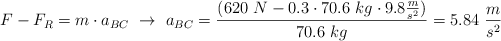 F - F_R = m\cdot a_{BC}\ \to\ a_{BC} = \frac{(620\ N - 0.3\cdot 70.6\ kg\cdot 9.8\frac{m}{s^2})}{70.6\ kg} = 5.84\ \frac{m}{s^2}