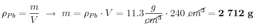 \rho_{Pb} = \frac{m}{V}\ \to\ m = \rho_{Pb}\cdot V = 11.3\frac{g}{\cancel{cm^3}}\cdot 240\ \cancel{cm^3} = \bf 2\ 712\ g
