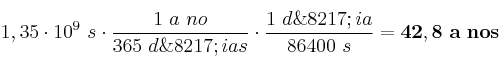 1,35\cdot 10^9\ s\cdot \frac{1\ {a~no}}{365\ {d\’ias}}}\cdot \frac{1\ {d\’ia}}{86400\ s} = \bf 42,8\ a~nos