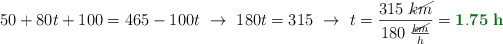 50 + 80 t + 100 = 465 - 100t\ \to\ 180t = 315\ \to\ t = \frac{315\ \cancel{km}}{180\ \frac{\cancel{km}}{h}} = \color[RGB]{2,112,20}{\bf 1.75\ h}