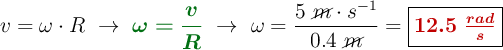 v = \omega\cdot R\ \to\ {\color[RGB]{2,112,20}{\bm{\omega = \frac{v}{R}}}}\ \to\ \omega = \frac{5\ \cancel{m}\cdot s^{-1}}{0.4\ \cancel{m}} = \fbox{\color[RGB]{192,0,0}{\bm{12.5\ \frac{rad}{s}}}}