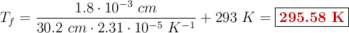 T_f = \frac{1.8\cdot 10^{-3}\ cm}{30.2\ cm\cdot 2.31\cdot 10^{-5}\ K^{-1}} + 293\ K = \fbox{\color[RGB]{192,0,0}{\bf 295.58\ K}}