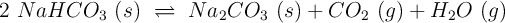 2\ NaHCO_3\ (s)\ \rightleftharpoons\ Na_2CO_3\ (s) + CO_2\ (g) + H_2O\ (g)