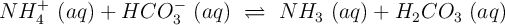 NH_4^+\ (aq) + HCO_3^-\ (aq)\ \rightleftharpoons\ NH_3\ (aq) + H_2CO_3\ (aq)