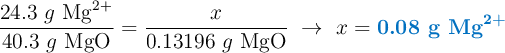 \frac{24.3\ g\ \ce{Mg^{2+}}}{40.3\ g\ \ce{MgO}} = \frac{x}{0.13196\ g\ \ce{MgO}}\ \to\ x = \color[RGB]{0,112,192}{\textbf{0.08 g \ce{Mg^{2+}}}