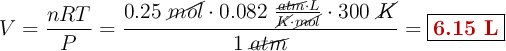 V = \frac{nRT}{P} = \frac{0.25\ \cancel{mol}\cdot 0.082\ \frac{\cancel{atm}\cdot L}{\cancel{K}\cdot \cancel{mol}}\cdot 300\ \cancel{K}}{1\ \cancel{atm}} = \fbox{\color[RGB]{192,0,0}{\bf 6.15\ L}}