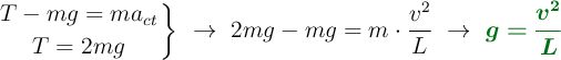 \left T - mg = ma_{ct} \atop T = 2mg \right \}\ \to\ 2mg - mg = m\cdot \frac{v^2}{L}\ \to\ \color[RGB]{2,112,20}{\bm{g = \frac{v^2}{L}}}