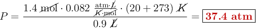 P = \frac{1.4\ \cancel{\text{mol}}\cdot 0.082\ \frac{\text{atm}\cdot \cancel{L}}{\cancel{K}\cdot \cancel{\text{mol}}}\cdot (20 + 273)\ \cancel{K}}{0.9\ \cancel{L}} = \fbox{\color[RGB]{192,0,0}{\bf 37.4\ atm}}