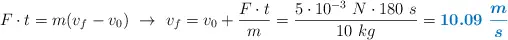 F\cdot t = m(v_f - v_0)\ \to\ v_f = v_0 + \frac{F\cdot t}{m} = \frac{5\cdot 10^{-3}\ N\cdot 180\ s}{10\ kg} = \color[RGB]{0,112,192}{\bm{10.09\ \frac{m}{s}}}