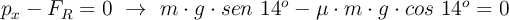 p_x - F_R= 0\ \to\ m\cdot g\cdot sen\ 14^o - \mu\cdot m\cdot g\cdot cos\ 14^o = 0