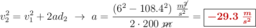 v_2^2 = v_1^2 + 2ad_2\ \to\ a = \frac{(6^2 - 108.4^2)\ \frac{m\cancel{^2}}{s^2}}{2\cdot 200\ \cancel{m}} = \fbox{\color[RGB]{192,0,0}{\bm{-29.3\ \frac{m}{s^2}}}}