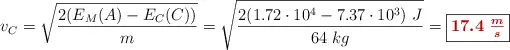 v_C = \sqrt{\frac{2(E_M(A) - E_C(C))}{m}} = \sqrt{\frac{2(1.72\cdot 10^4 - 7.37\cdot 10^3)\ J}{64\ kg}} = \fbox{\color[RGB]{192,0,0}{\bm{17.4\ \frac{m}{s}}}}