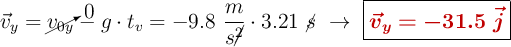 \vec v_y = \cancelto{0}{v_{0y}} - g\cdot t_v = - 9.8\ \frac{m}{s\cancel{^2}}\cdot 3.21\ \cancel{s}\ \to\ \fbox{\color[RGB]{192,0,0}{\bm{\vec{v}_y = - 31.5\ \vec j}}}