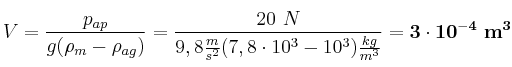 V = \frac{p_{ap}}{g(\rho_m - \rho_{ag})} = \frac{20\ N}{9,8\frac{m}{s^2}(7,8\cdot 10^3 - 10^3)\frac{kg}{m^3}} = \bf 3\cdot 10^{-4}\ m^3