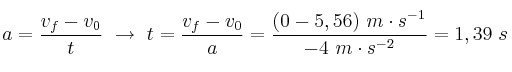 a = \frac{v_f - v_0}{t}\ \to\ t = \frac{v_f - v_0}{a} = \frac{(0 - 5,56)\ m\cdot s^{-1}}{-4\ m\cdot s^{-2}} = 1,39\ s