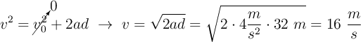 v^2 = \cancelto{0}{v_0^2} + 2ad\ \to\ v = \sqrt{2ad} = \sqrt{2\cdot 4\frac{m}{s^2}\cdot 32\ m} = 16\ \frac{m}{s}