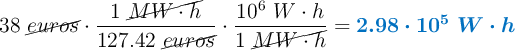 38\ \cancel{euros}\cdot \frac{1\ \cancel{MW\cdot h}}{127.42\ \cancel{euros}}\cdot \frac{10^6\ W\cdot h}{1\ \cancel{MW\cdot h}} = \color[RGB]{0,112,192}{\bm{2.98\cdot 10^5\ W\cdot h}}