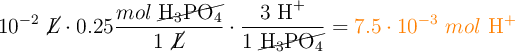 10^{-2}\ \cancel{L}\cdot 0.25\frac{mol\ \cancel{\ce{H3PO4}}}{1\ \cancel{L}}\cdot \frac{3\ \ce{H+}}{1\ \cancel{\ce{H3PO4}}} = \color{orange}{7.5\cdot 10^{-3}\ mol\ \ce{H+}}