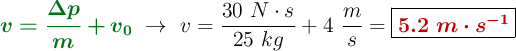 {\color[RGB]{2,112,20}{\bm{v = \frac{\Delta p}{m} + v_0}}}\ \to\ v = \frac{30\ N\cdot s}{25\ kg} + 4\ \frac{m}{s} = \fbox{\color[RGB]{192,0,0}{\bm{5.2\ m\cdot s^{-1}}}}