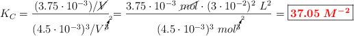 K_C = \frac{(3.75\cdot 10^{-3})/\cancel{V}}{(4.5\cdot 10^{-3})^3/V^\cancelto{2}{3}}} = \frac{3.75\cdot 10^{-3}\ \cancel{mol}\cdot (3\cdot 10^{-2})^2\ L^2}{(4.5\cdot 10^{-3})^3\ mol^\cancelto{2}{3}}} = \fbox{\color{red}{\bm{37.05\ M^{-2}}}}