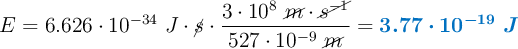 E = 6.626\cdot 10^{-34}\ J\cdot \cancel{s}\cdot \frac{3\cdot 10^8\ \cancel{m}\cdot \cancel{s^{-1}}}{527\cdot 10^{-9}\ \cancel{m}} = \color[RGB]{0,112,192}{\bm{3.77\cdot 10^{-19}\ J}}