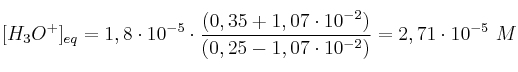 [H_3O^+]_{eq} = 1,8\cdot 10^{-5}\cdot \frac{(0,35 + 1,07\cdot 10^{-2})}{(0,25 - 1,07\cdot 10^{-2})} = 2,71\cdot 10^{-5}\ M