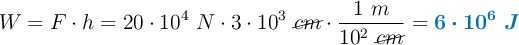 W = F\cdot h = 20\cdot 10^4\ N\cdot 3\cdot 10^3\ \cancel{cm}\cdot \frac{1\ m}{10^2\ \cancel{cm}} = \color[RGB]{0,112,192}{\bm{6\cdot 10^6\ J}}