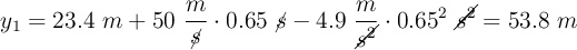 y_1 = 23.4\ m + 50\ \frac{m}{\cancel{s}}\cdot 0.65\ \cancel{s} - 4.9\ \frac{m}{\cancel{s^2}}\cdot 0.65^2\ \cancel{s^2} = 53.8\ m