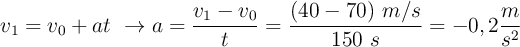 v_1 = v_0 + at\ \to a = \frac{v_1 - v_0}{t} = \frac{(40 - 70)\ m/s}{150\ s} = -0,2\frac{m}{s^2}