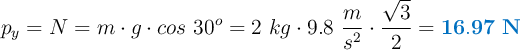 p_y = N = m\cdot g\cdot cos\ 30^o = 2\ kg\cdot 9.8\ \frac{m}{s^2}\cdot \frac{\sqrt{3}}{2} = \color[RGB]{0,112,192}{\bf 16.97\ N}